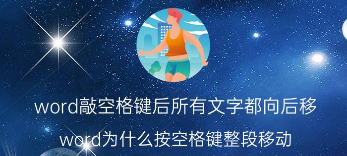 word敲空格键后所有文字都向后移 word为什么按空格键整段移动？